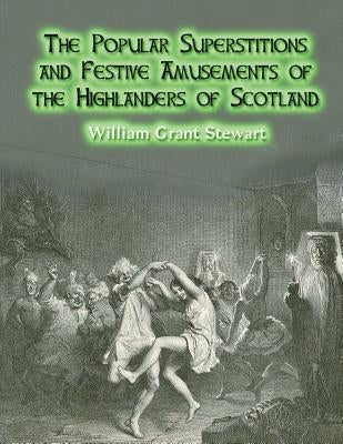 The Popular Superstitions and Festive Amusements of the Highlanders of Scotland by Nightly, Dahlia V.