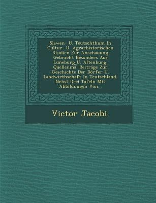 Slawen- U. Teutschthum in Cultur- U. Agrarhistorischen Studien Zur Anschauung Gebracht Besonders Aus Luneburg U. Altenburg: Quellenma. Beitrage Zur Ge by Jacobi, Victor