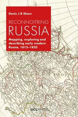 Reconnoitring Russia: Mapping, Exploring and Describing Early Modern Russia, 1613-1825 by Shaw, Denis J. B.