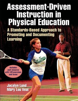 Assessment-Driven Instruction in Physical Education: A Standards-Based Approach to Promoting and Documenting Learning by Lund, Jacalyn Lea