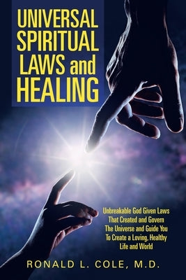 Universal Spiritual Laws and Healing: Unbreakable God Given Laws That Created and Govern the Universe and Guide You to Create a Loving, Healthy Life a by Cole, Ronald L.