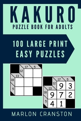 Kakuro Puzzle Book For Adults: 100 Large Print Easy Puzzles for Kakuro Lovers and Funatics by Cranston, Marlon