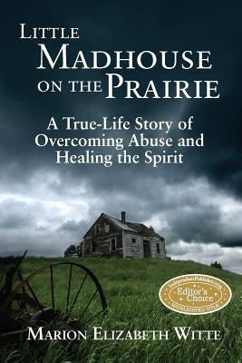 Little Madhouse on the Prairie: A True-Life Story of Overcoming Abuse and Healing the Spirit by Witte, Marion Elizabeth