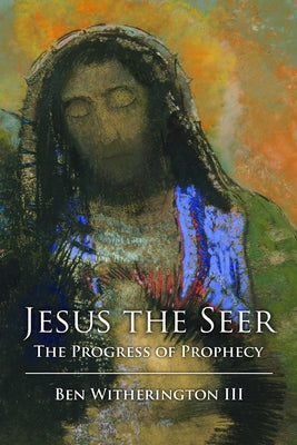 Jesus the Seer: The Progress of Prophecy by Witherington, Ben, III