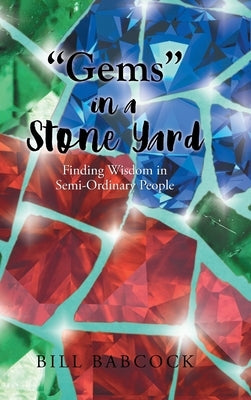 "Gems" in a Stone Yard: Finding Wisdom in Semi-Ordinary People by Babcock, Bill