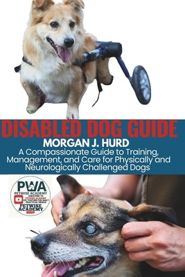 Disabled Dog Guide: A Compassionate Guide to Training, Management, and Care for Physically and Neurologically Challenged Dogs by Hurd, Morgan J.