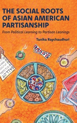 The Social Roots of Asian American Partisanship: From Political Learning to Partisan Leanings by Raychaudhuri, Tanika