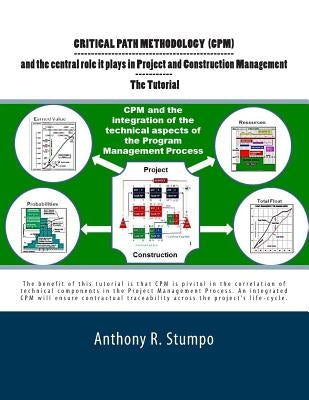 Critical Path Methodology (CPM) and the central role it plays in Project and Construction Management - The Tutorial: As a Stratgec and Tactical Planni by Stumpo, Anthony R., Jr.