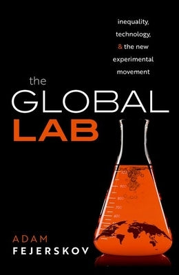 The Global Lab: Inequality, Technology, and the Experimental Movement by Fejerskov, Adam
