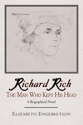 Richard Rich: The Man Who Kept His Head (a Biographical Novel) by Engebretson, Elizabeth