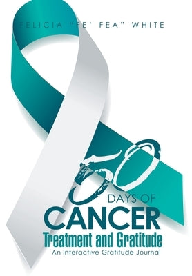 50 Days of Cancer Treatment and Gratitude: An Interactive Gratitude Journal by White, Felicia Fe' Fea
