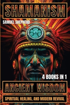 Shamanism: Ancient Wisdom, Spiritual Healing, and Modern Revival by Shepherd, Samuel