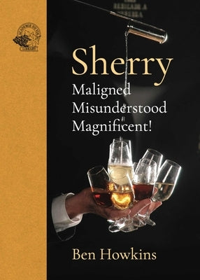 Sherry: Maligned*misunderstood*magnificent! by Howkins, Ben