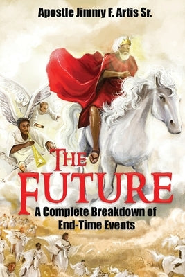 The Future: A Complete Breakdown of End-Time Events by Artis, Jimmy F., Sr.