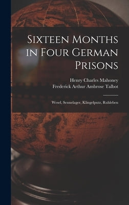Sixteen Months in Four German Prisons: Wesel, Sennelager, Klingelputz, Ruhleben by Mahoney, Henry Charles