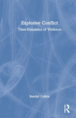 Explosive Conflict: Time-Dynamics of Violence by Collins, Randall