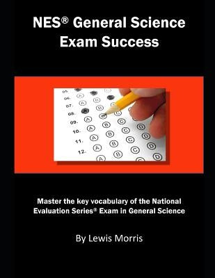 NES General Science Exam Success: Master the Key Vocabulary of the National Evaluation Series Exam in General Science by Morris, Lewis