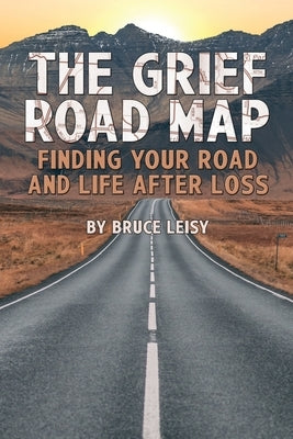The Grief Road Map: Finding Your Road and Life after Loss by Leisy, Bruce R.