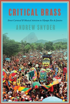 Critical Brass: Street Carnival and Musical Activism in Olympic Rio de Janeiro by Snyder, Andrew