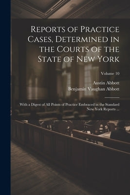 Reports of Practice Cases, Determined in the Courts of the State of New York: With a Digest of All Points of Practice Embraced in the Standard New Yor by Abbott, Austin
