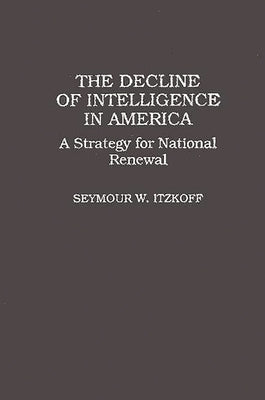 The Decline of Intelligence in America: A Strategy for National Renewal by Itzkoff, Seymour W.