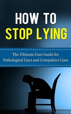 How to Stop Lying: The Ultimate Cure Guide for Pathological Liars and Compulsive Liars by Lincoln, Caesar