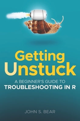 Getting Unstuck: A Beginner's Guide To Troubleshooting In R by Bear, John S.