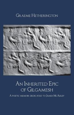 An Inherited Epic of Gilgamesh: A poetic memoir dedicated to James McAuley by Hetherington, Graeme
