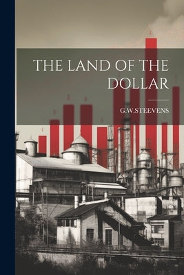 The Land of the Dollar by G. W. Steevens