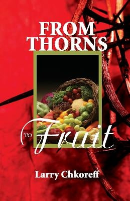 From Thorns to Fruit by Chkoreff, Larry