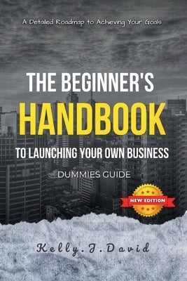 The Beginner's Handbook to Launching Your Own Business Dummies Guide: Your home based business guide to Achieving Your Goals, A Dummies Guide for Star by David, Kelly J.
