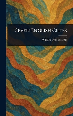 Seven English Cities by Howells, William Dean