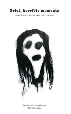 Brief, horrible moments (Illustrated Edition): A collection of one sentence horror stories by Pandza, Marko