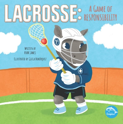 Lacrosse: A Game of Responsibility: A Game of Responsibility by James, Ryan