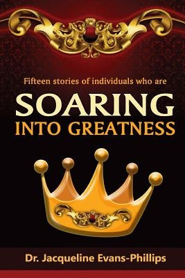 Soaring into Greatness: 15 Stories of Individuals who are by Phillips, Jacqueline Evans