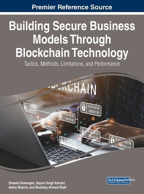Building Secure Business Models Through Blockchain Technology: Tactics, Methods, Limitations, and Performance by Dewangan, Shweta