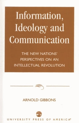 Information, Ideology and Communication: The New Nations' Perspectives on an Intellectual Revolution by Gibbons, Arnold