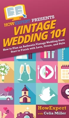 Vintage Wedding 101: How to Plan an Authentic Vintage Wedding from Start to Finish with Love, Grace, and Style by Howexpert
