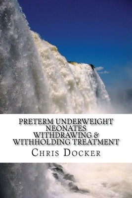 Preterm underweight neonates: An examination of the ethics of withdrawing and withholding treatment by Docker, Chris