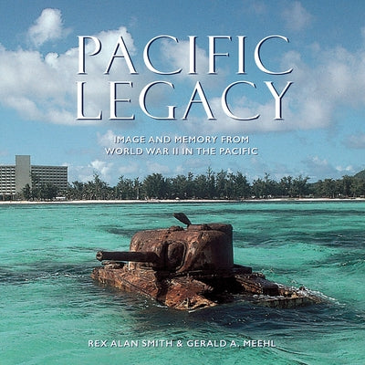 Pacific Legacy: Image and Memory from World War II in the Pacific by Smith, Rex Alan