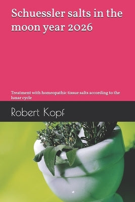 Schuessler salts in the moon year 2026: Treatment with homeopathic tissue salts according to the lunar cycle by Kopf, Robert