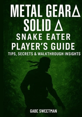 Metal Gear Solid Δ: Snake Eater Player's Guide: Tips, Secrets & Walkthrough Insights by Sweetman, Gabe