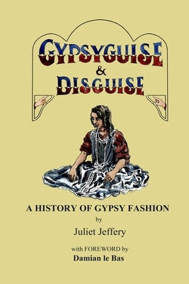 Gypsy Guise & Disguise: A History of Gypsy Fashion by Jeffery, Juliet