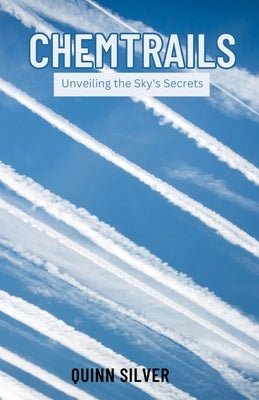 Chemtrails: Unveiling the Sky's Secrets by Silver, Quinn