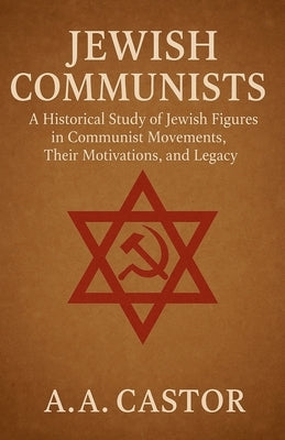 Jewish Communists: A Historical Study of Jewish Figures in Communist Movements, Their Motivations, and Legacy by Castor, A. a.