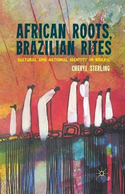 African Roots, Brazilian Rites: Cultural and National Identity in Brazil by Sterling, C.