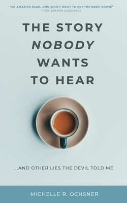 The Story Nobody Wants to Hear: ...and other lies the devil told me by Ochsner, Michelle R.