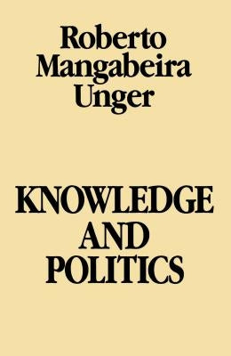 Knowledge & Politics by Unger, Roberto Mangabeira
