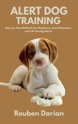 Alert Dog Training: Step-by-Step Methods for Obedience, Scent Detection, and Life-Saving Alerts by Darian, Reuben