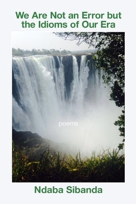 We Are Not an Error but the Idioms of Our Era by Sibanda, Ndaba